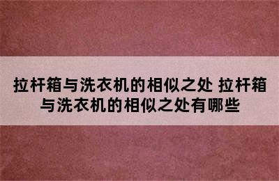 拉杆箱与洗衣机的相似之处 拉杆箱与洗衣机的相似之处有哪些